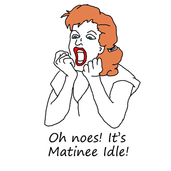 Oh noes! It's Matinee Idle Thumbnail